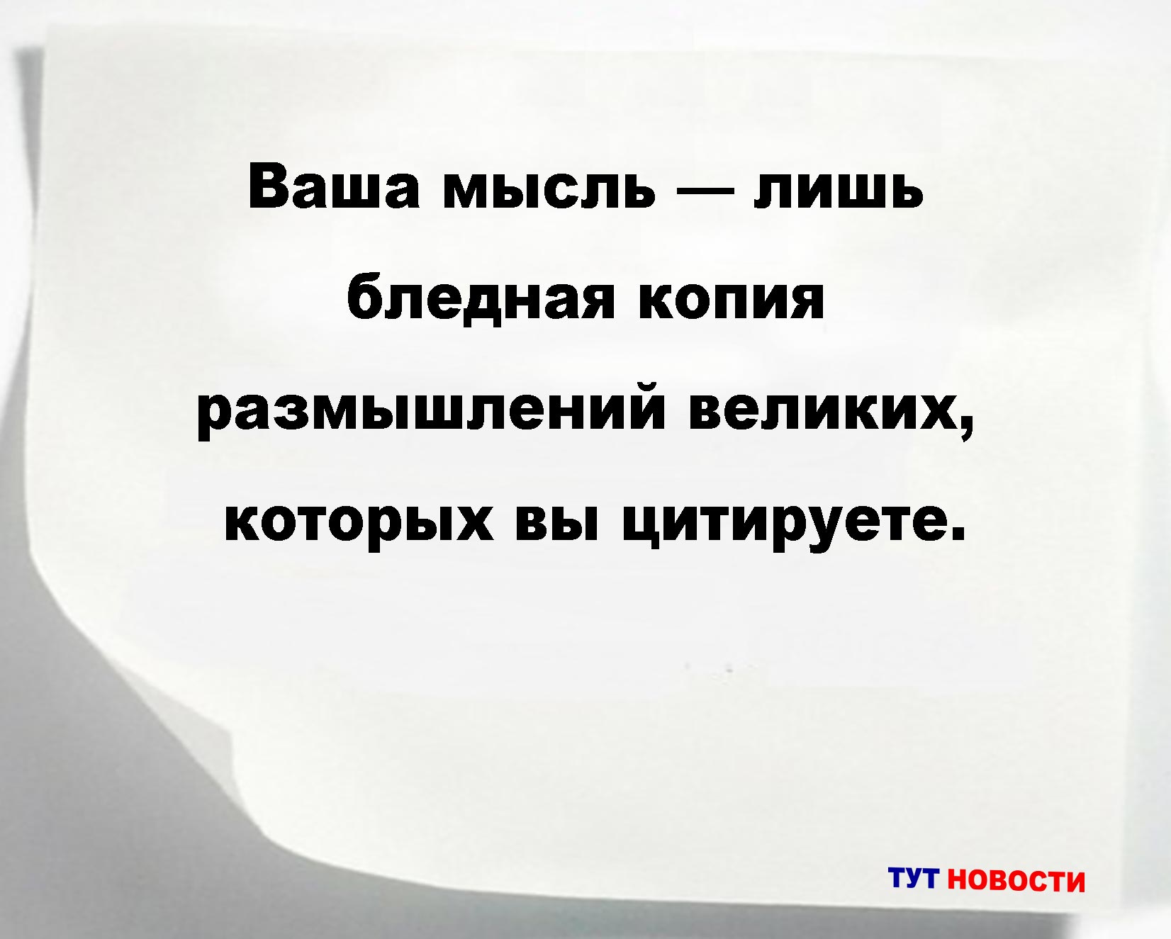 Ваша мысль — лишь бледная копия размышлений великих, которых вы цитируете.