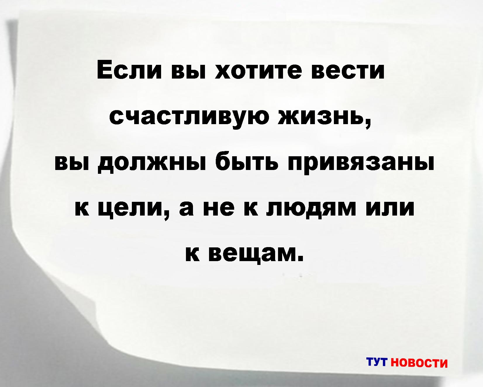 Если вы хотите вести счастливую жизнь, вы должны быть привязаны к цели, а не к людям или к вещам.