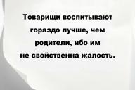 Товарищи воспитывают гораздо лучше, чем родители, ибо им не свойственна жалость.