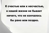 К счастью или к несчастью, в нашей жизни не бывает ничего, что не кончалось бы рано или поздно.