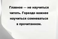Главное — не научиться читать. Гораздо важнее научиться сомневаться в прочитанном.